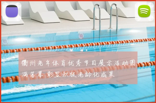 衢州老年体育优秀节目展示活动圆满落幕 彰显积极老龄化成果