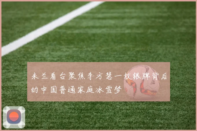 米兰看台聚焦李方慧一枚银牌背后的中国普通家庭冰雪梦