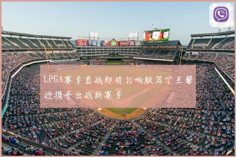 LPGA赛季首战即将打响殷若宁王馨迎携手出战新赛季