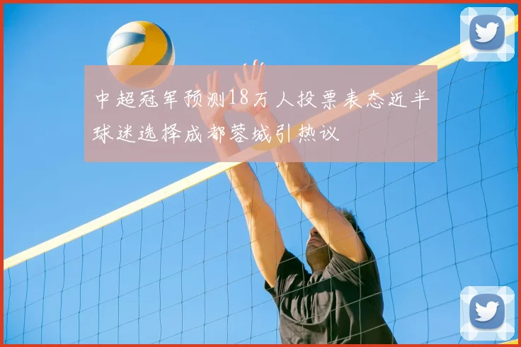 中超冠军预测18万人投票表态近半球迷选择成都蓉城引热议