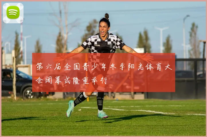第六届全国青少年冬季阳光体育大会闭幕式隆重举行