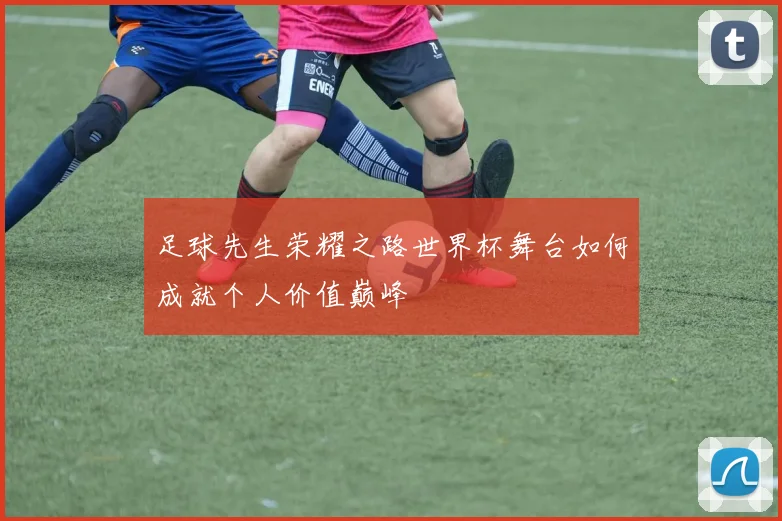 足球先生荣耀之路世界杯舞台如何成就个人价值巅峰