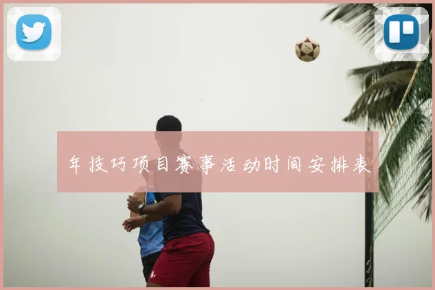 年技巧项目赛事活动时间安排表