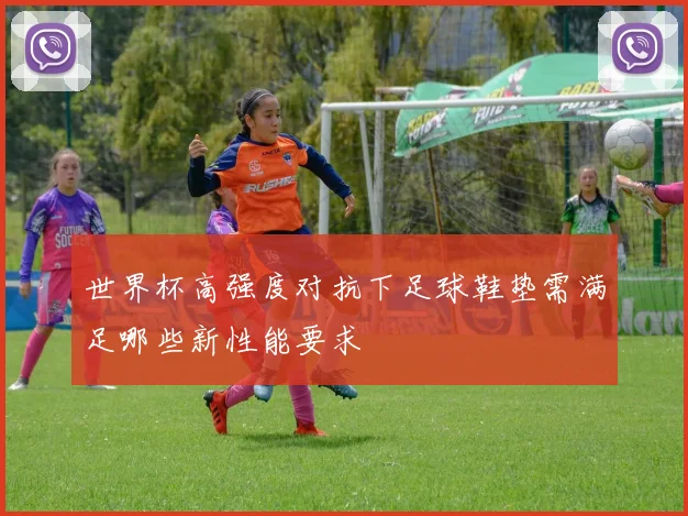 世界杯高强度对抗下足球鞋垫需满足哪些新性能要求