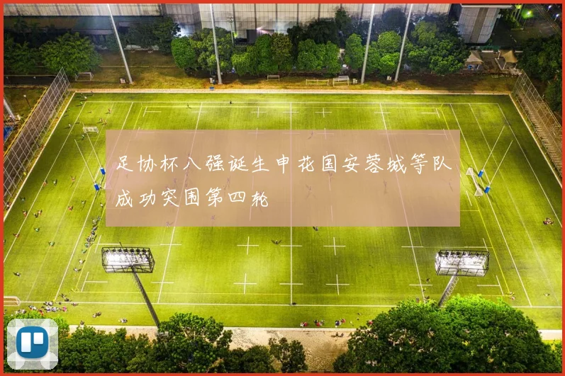 足协杯八强诞生申花国安蓉城等队成功突围第四轮