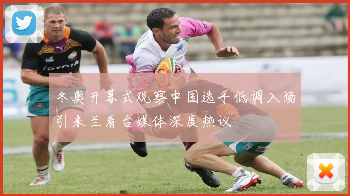 冬奥开幕式观察中国选手低调入场引米兰看台媒体深度热议