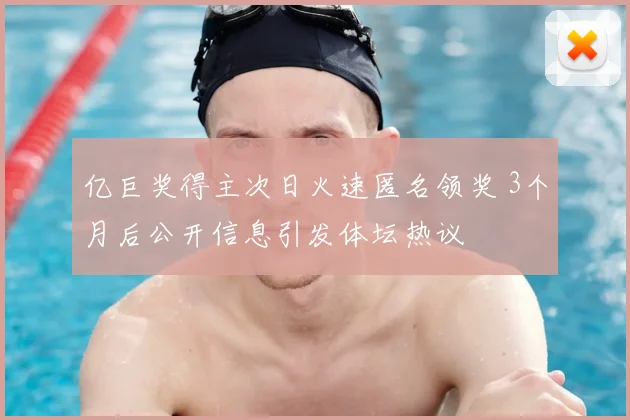 亿巨奖得主次日火速匿名领奖 3个月后公开信息引发体坛热议